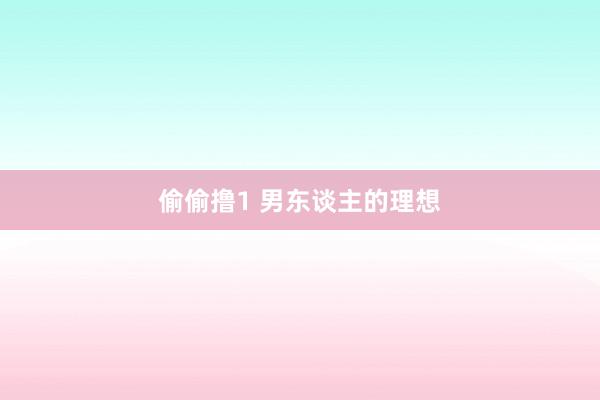 偷偷撸1 男东谈主的理想