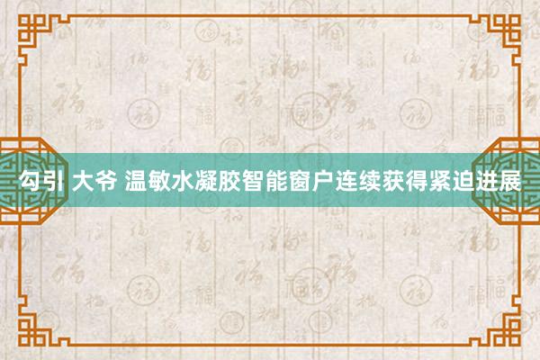 勾引 大爷 温敏水凝胶智能窗户连续获得紧迫进展