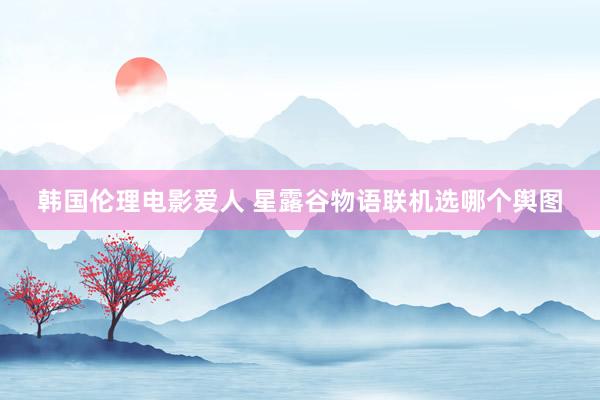 韩国伦理电影爱人 星露谷物语联机选哪个舆图