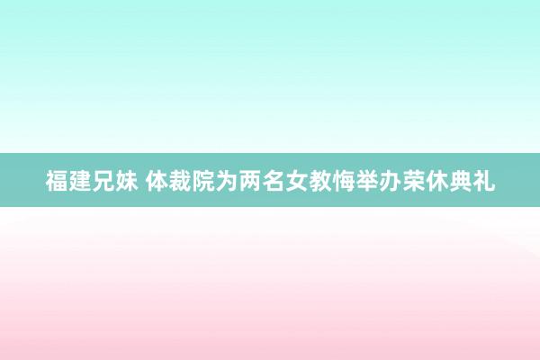 福建兄妹 体裁院为两名女教悔举办荣休典礼