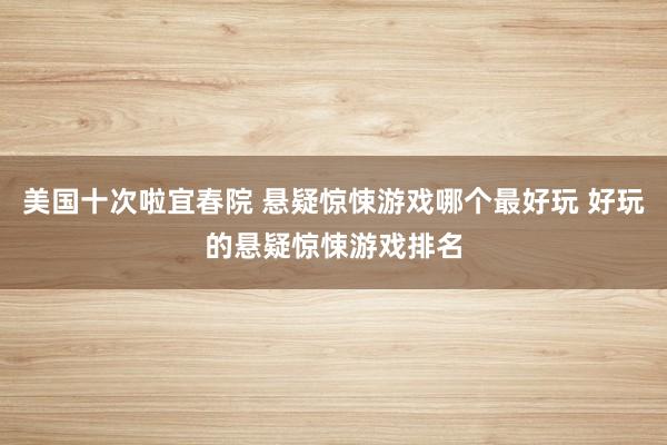 美国十次啦宜春院 悬疑惊悚游戏哪个最好玩 好玩的悬疑惊悚游戏排名