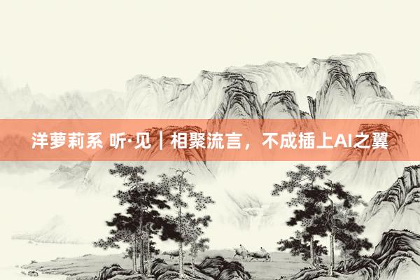 洋萝莉系 听·见︱相聚流言，不成插上AI之翼