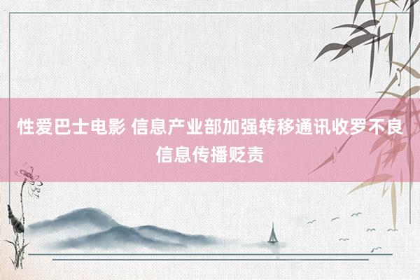 性爱巴士电影 信息产业部加强转移通讯收罗不良信息传播贬责