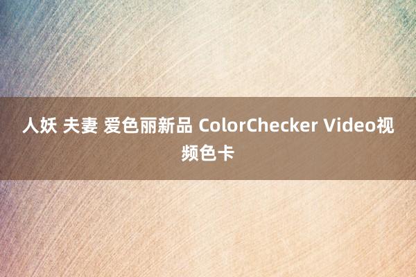 人妖 夫妻 爱色丽新品 ColorChecker Video视频色卡