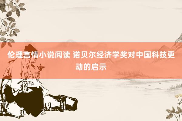 伦理言情小说阅读 诺贝尔经济学奖对中国科技更动的启示
